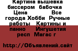 Картина вышевка биссером “бабочка“ › Цена ­ 18 000 - Все города Хобби. Ручные работы » Картины и панно   . Ингушетия респ.,Магас г.